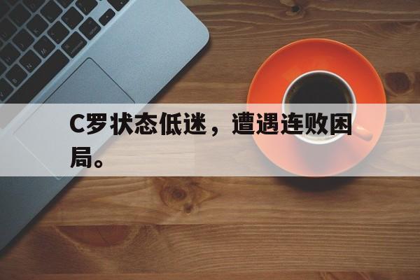 C罗状态低迷，遭遇连败困局。