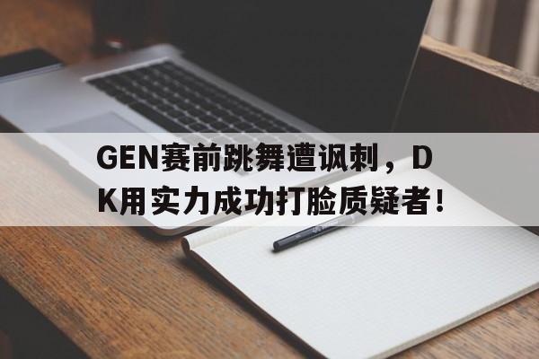 GEN赛前跳舞遭讽刺，DK用实力成功打脸质疑者！