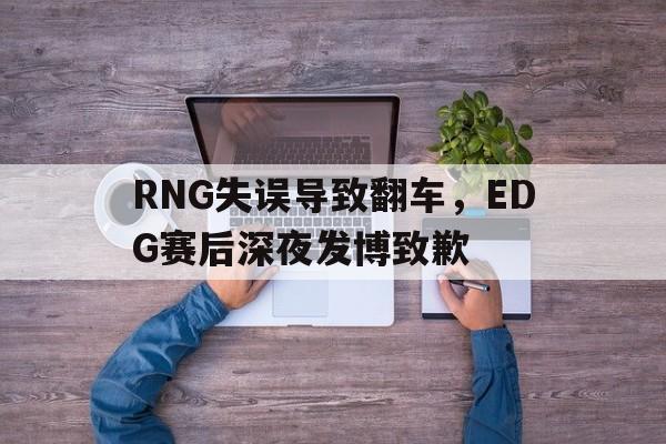 RNG失误导致翻车，EDG赛后深夜发博致歉