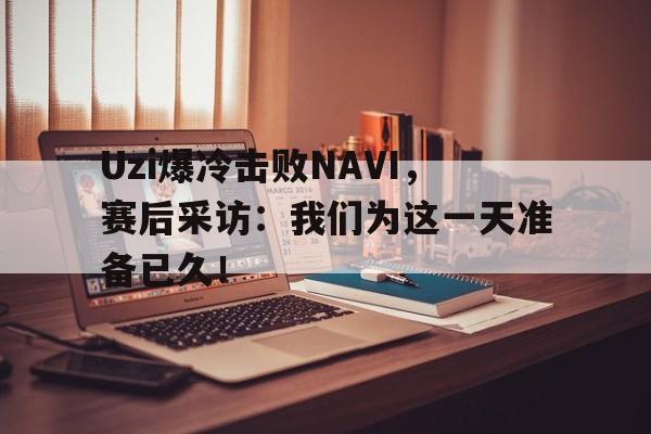 Uzi爆冷击败NAVI，赛后采访：我们为这一天准备已久！