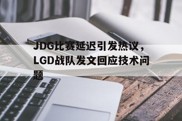 JDG比赛延迟引发热议，LGD战队发文回应技术问题