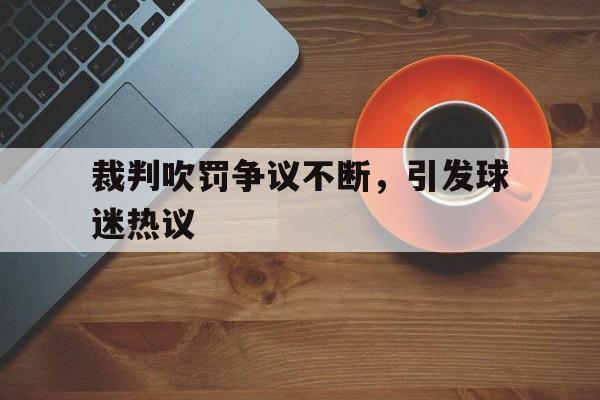 裁判吹罚争议不断，引发球迷热议