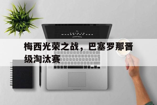 梅西光荣之战，巴塞罗那晋级淘汰赛