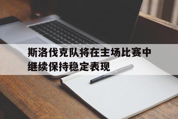 斯洛伐克队将在主场比赛中继续保持稳定表现