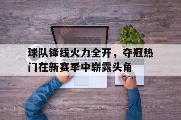 球队锋线火力全开，夺冠热门在新赛季中崭露头角