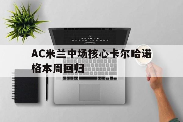 AC米兰中场核心卡尔哈诺格本周回归