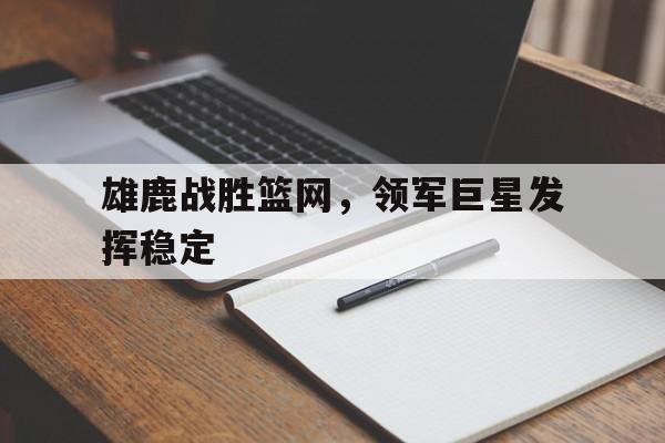 雄鹿战胜篮网，领军巨星发挥稳定